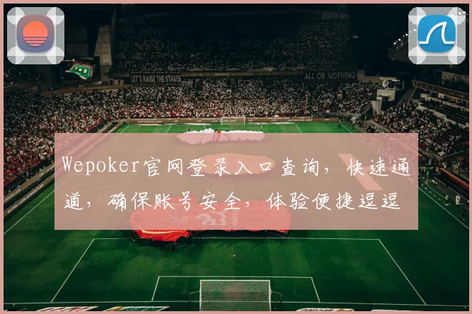 Wepoker官网登录入口查询，快速通道，确保账号安全，体验便捷逗逗逗