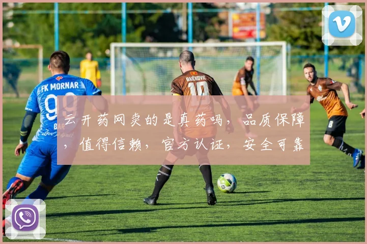 云开药网卖的是真药吗，品质保障，值得信赖，官方认证，安全可靠，放心购买。