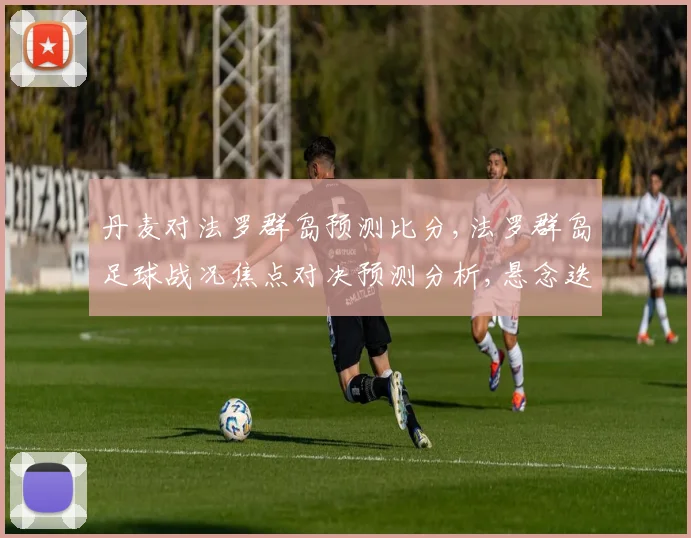 丹麦对法罗群岛预测比分,法罗群岛足球战况焦点对决预测分析,悬念迭起